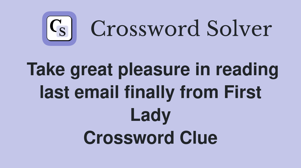 Take great pleasure in reading last email finally from First Lady Crossword Clue