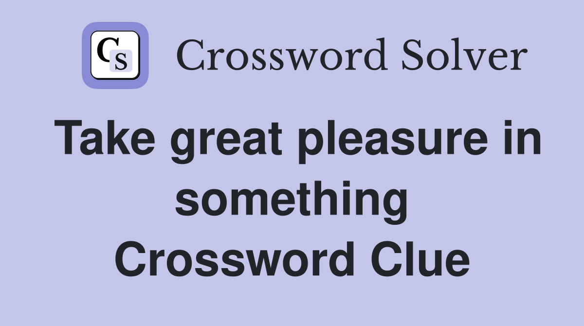 Take great pleasure in something Crossword Clue