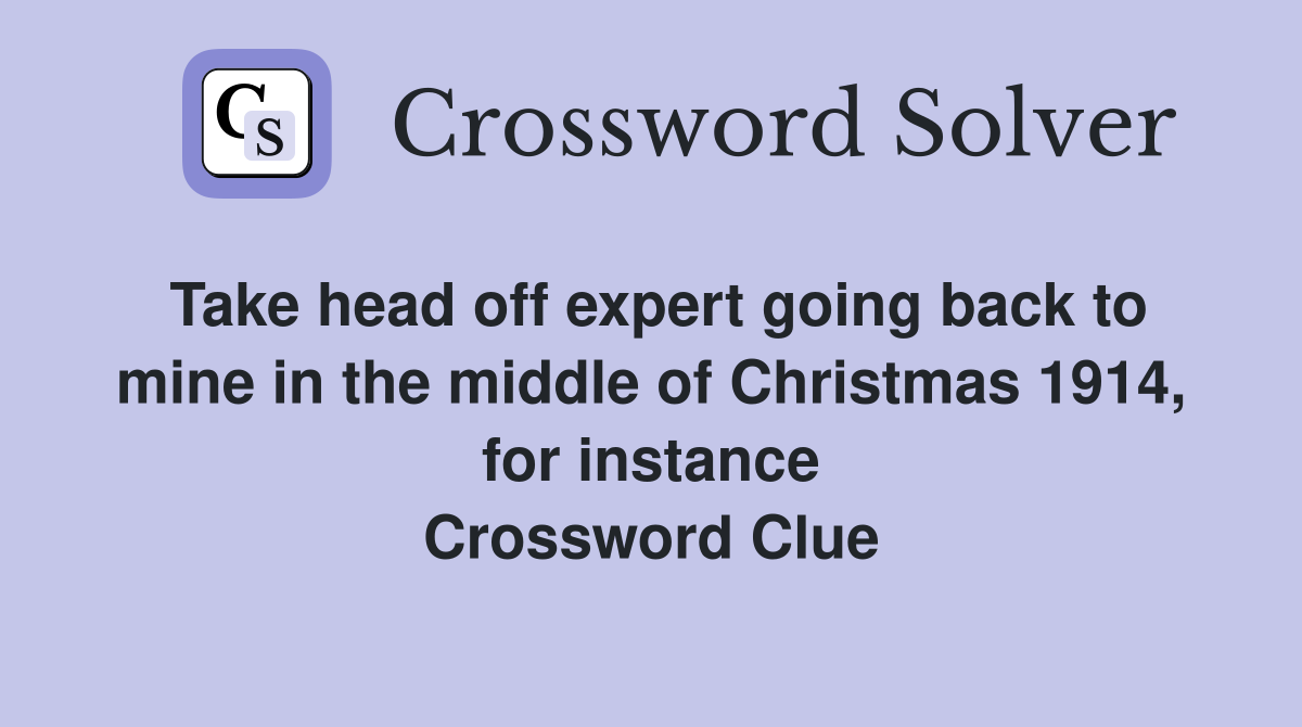 Take head off expert going back to mine in the middle of Christmas 1914, for instance Crossword Clue