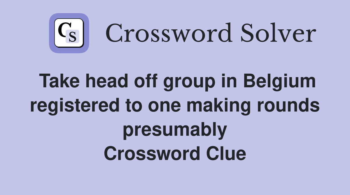 Take head off group in Belgium registered to one making rounds presumably Crossword Clue