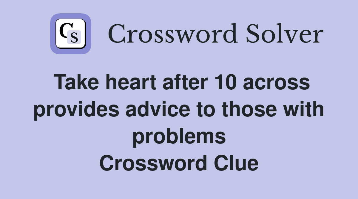 Take heart after 10 across provides advice to those with problems Crossword Clue