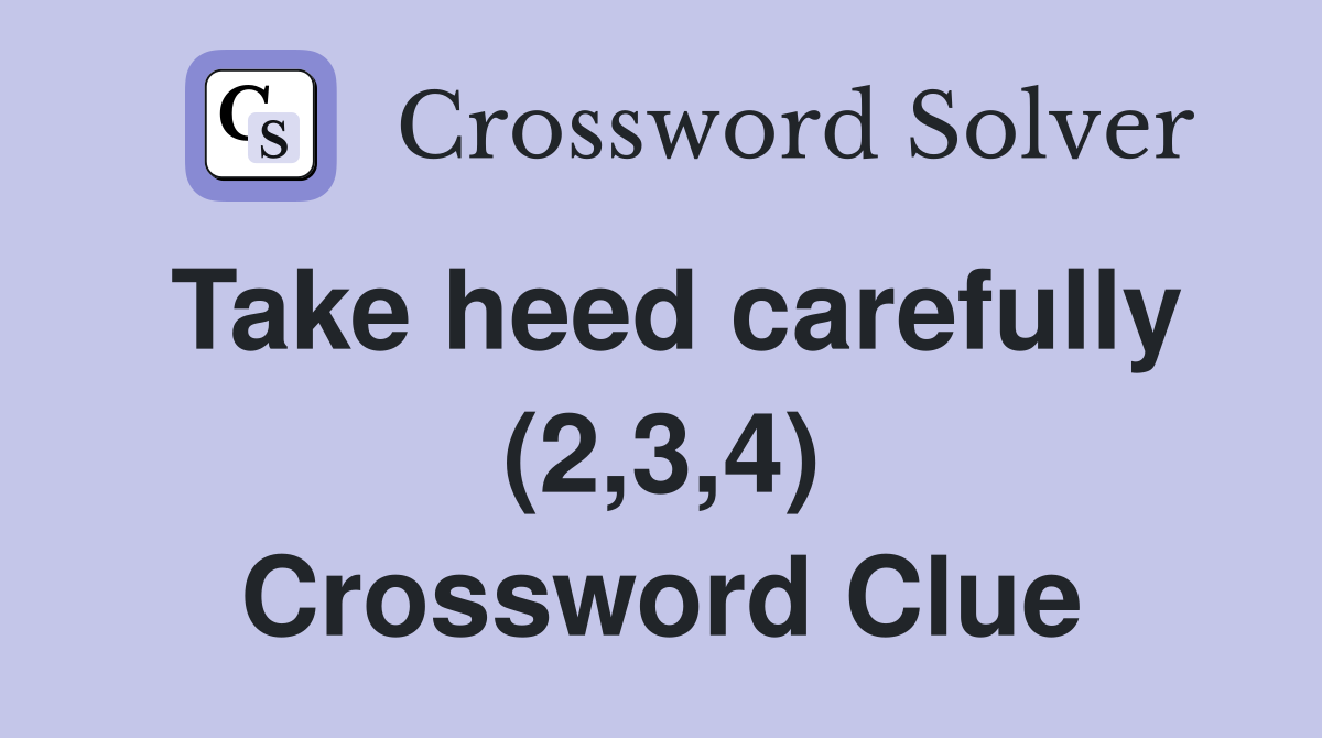 Take heed carefully (2,3,4) Crossword Clue