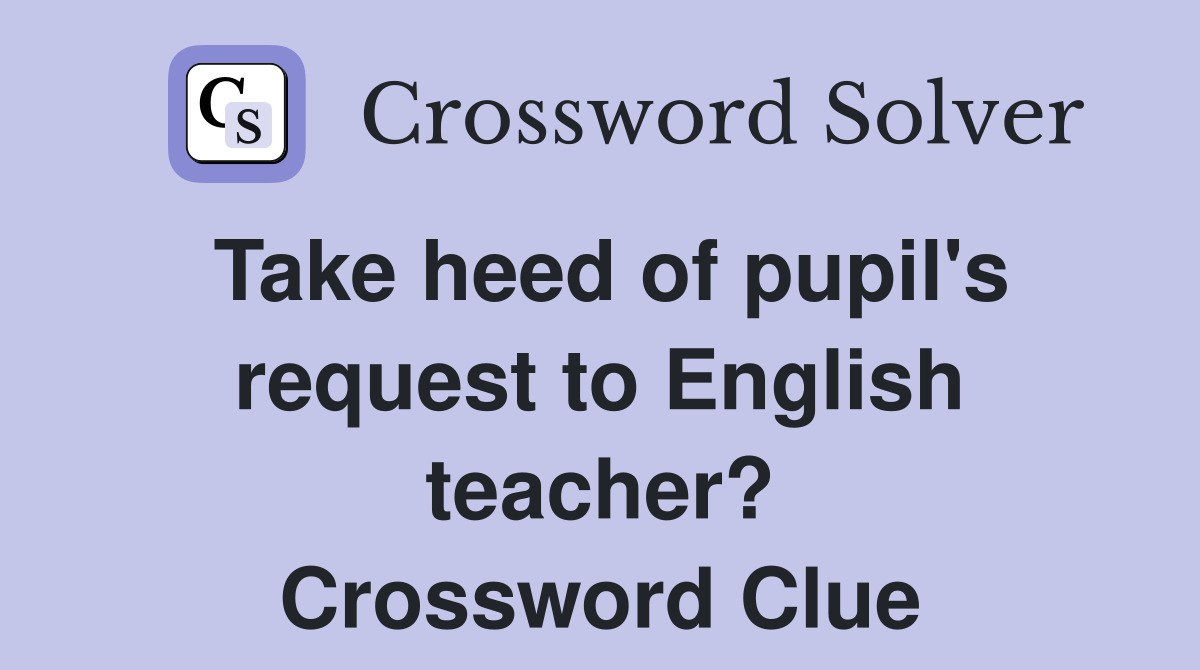 Take heed of pupil's request to English teacher? Crossword Clue