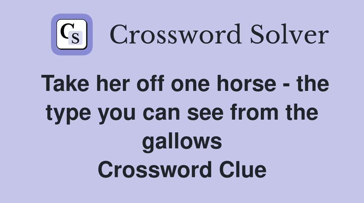 Take her off one horse - the type you can see from the gallows Crossword Clue
