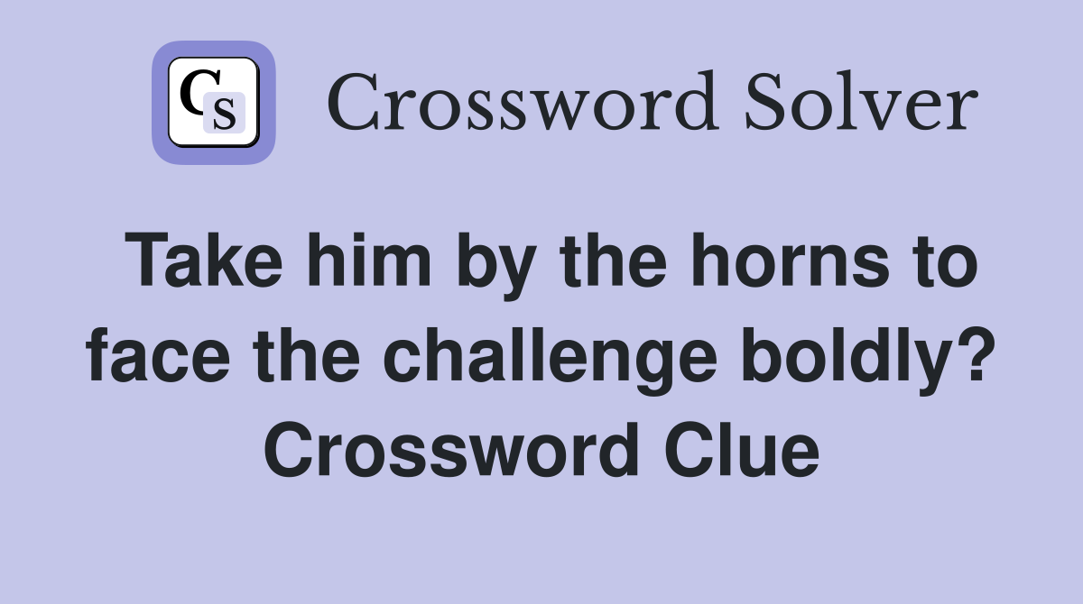 Take him by the horns to face the challenge boldly? Crossword Clue