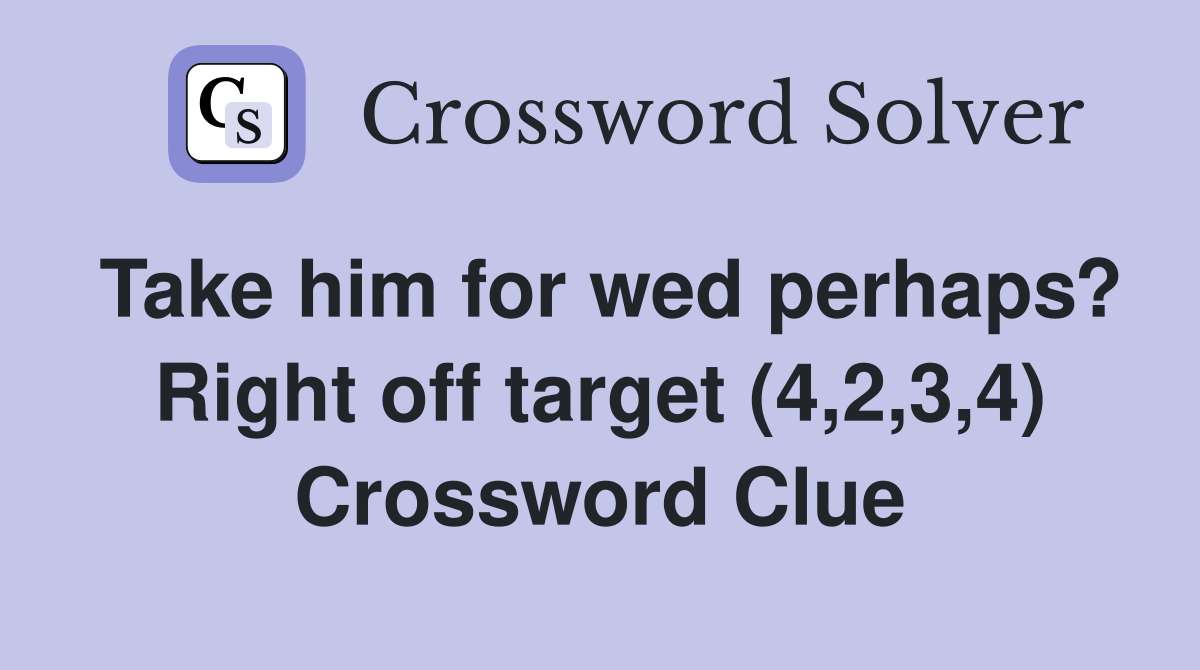 Take him for wed perhaps? Right off target (4,2,3,4) Crossword Clue
