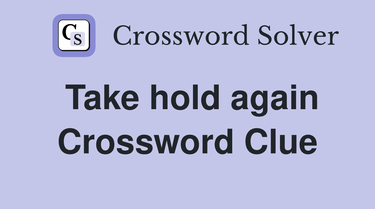 Take hold again Crossword Clue