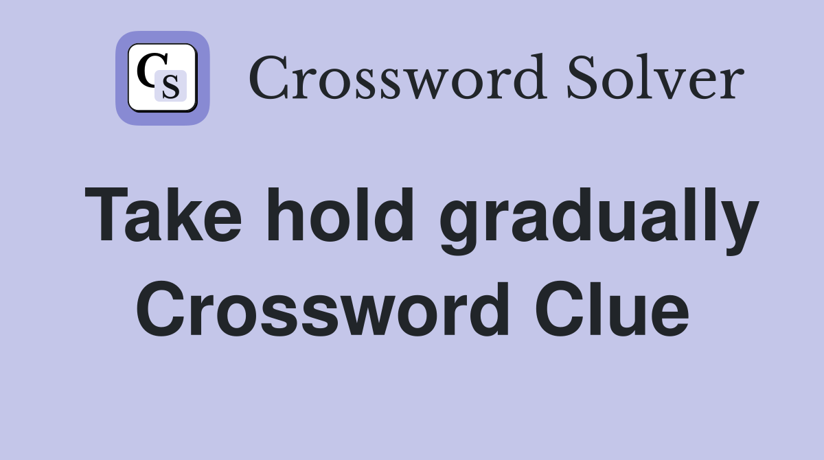 Take hold gradually Crossword Clue