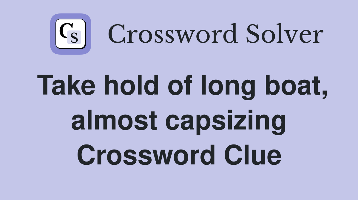 Take hold of long boat, almost capsizing Crossword Clue