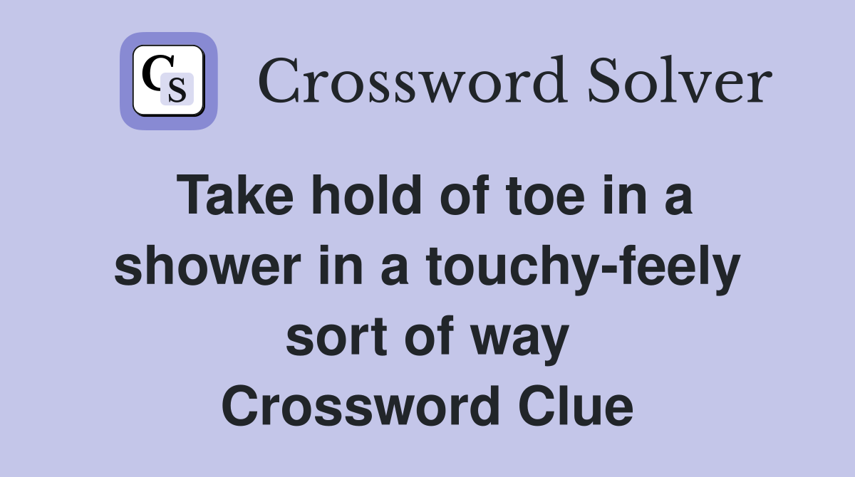 Take hold of toe in a shower in a touchy-feely sort of way Crossword Clue