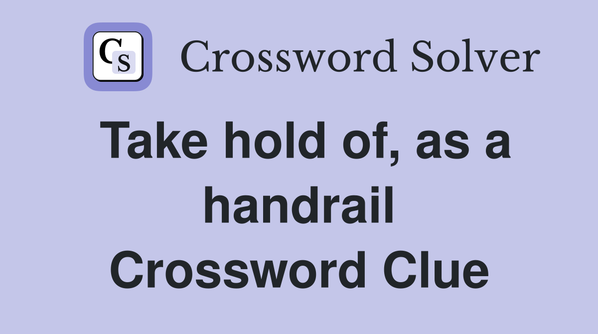 Take hold of, as a handrail Crossword Clue