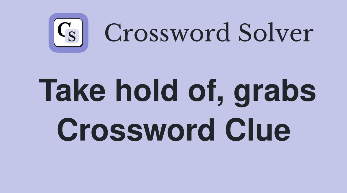 Take hold of, grabs Crossword Clue