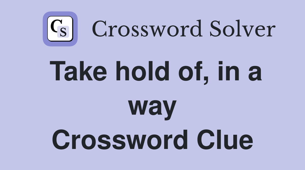 Take hold of, in a way Crossword Clue