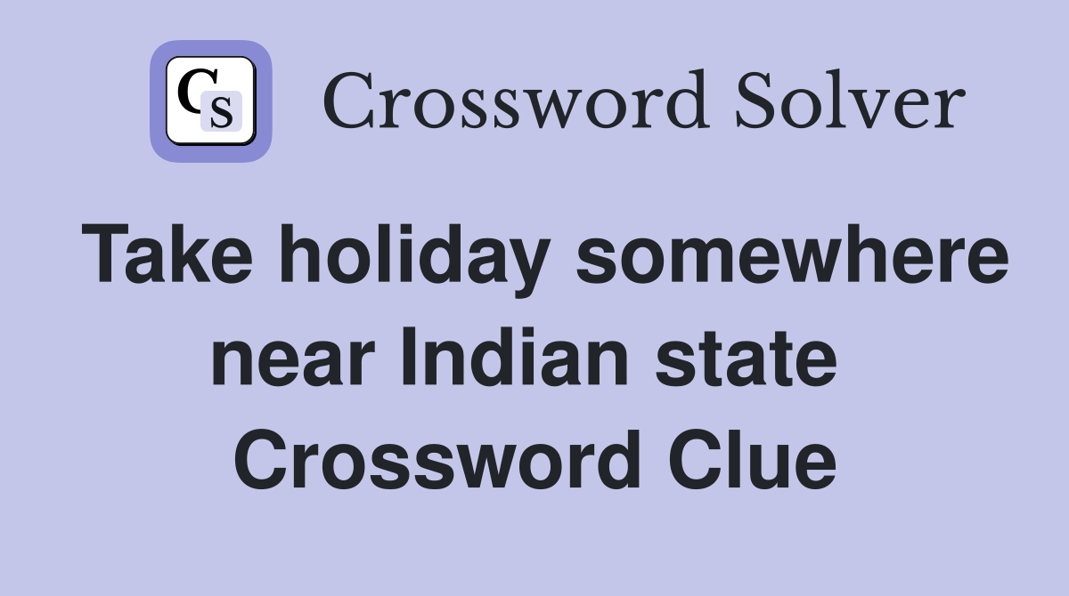 Take holiday somewhere near Indian state  Crossword Clue
