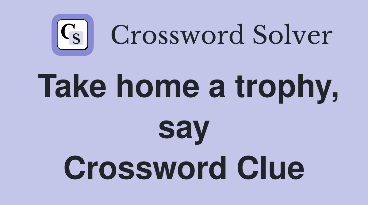 Take home a trophy, say Crossword Clue