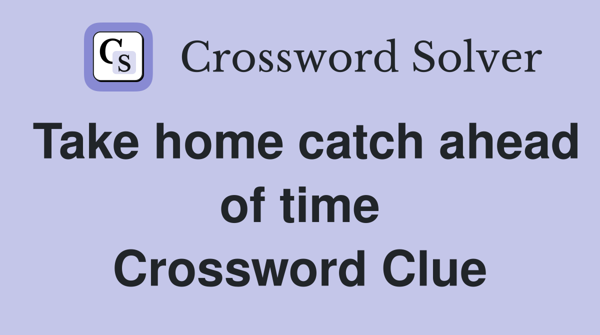 Take home catch ahead of time Crossword Clue
