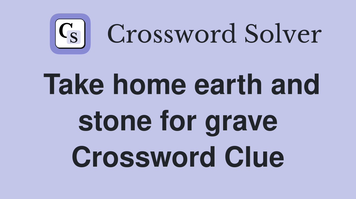 Take home earth and stone for grave Crossword Clue