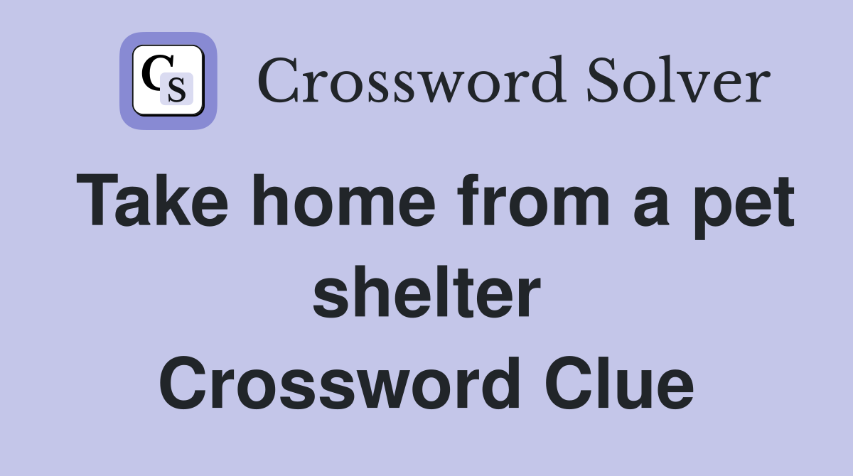 Take home from a pet shelter Crossword Clue