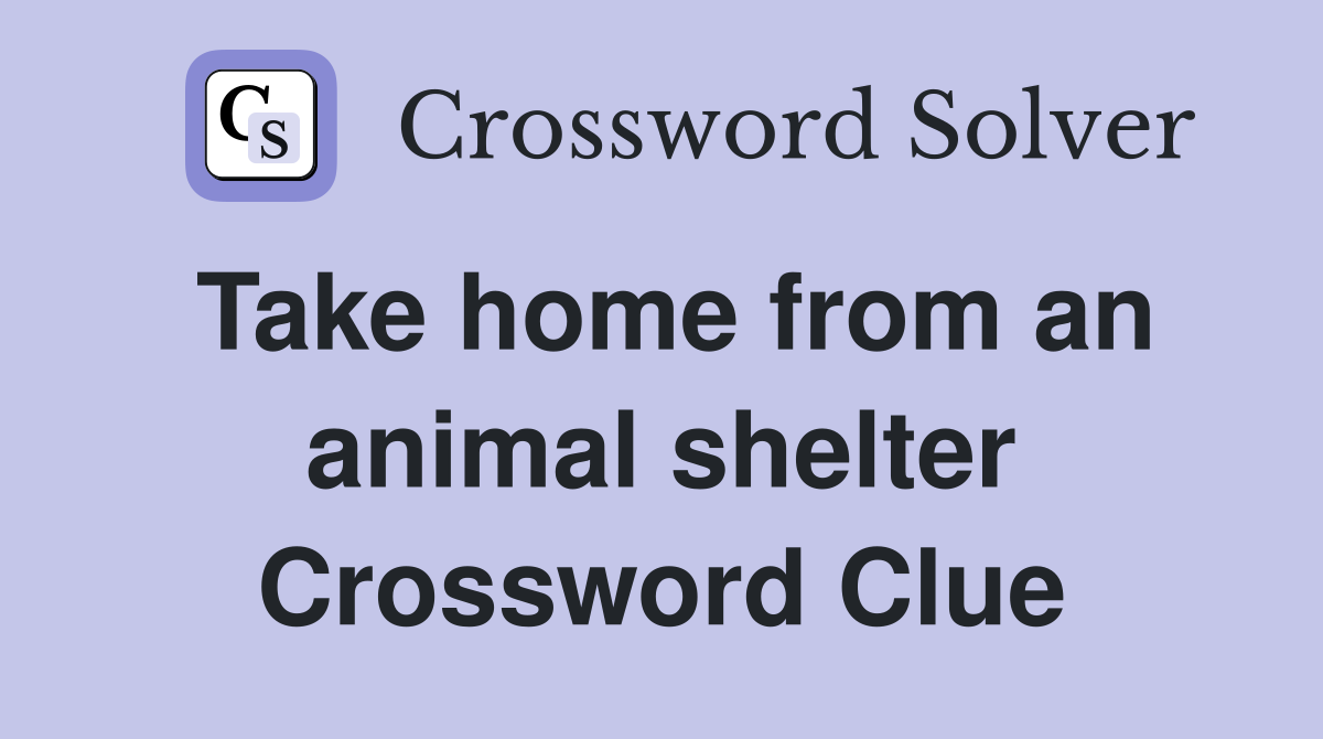 Take home from an animal shelter Crossword Clue