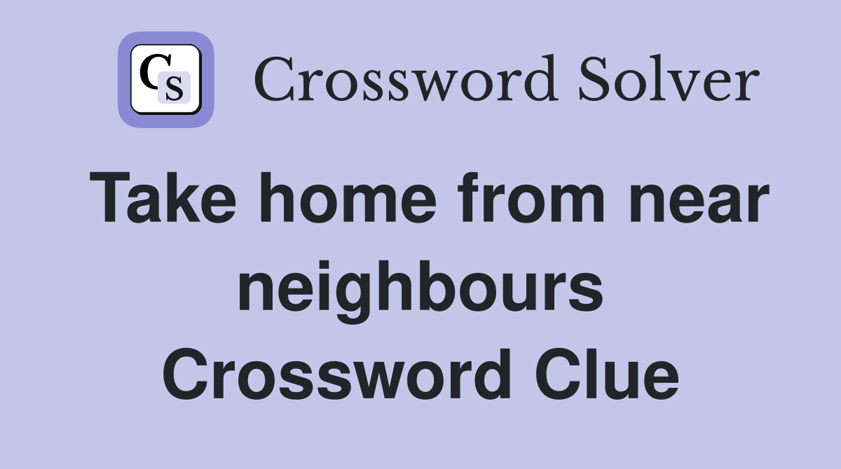 Take home from near neighbours Crossword Clue