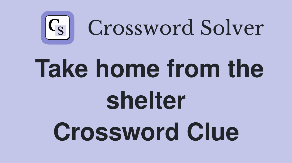 Take home from the shelter Crossword Clue