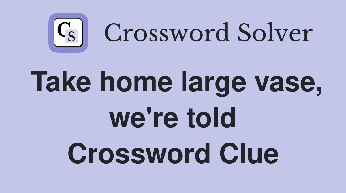 Take home large vase, we're told Crossword Clue