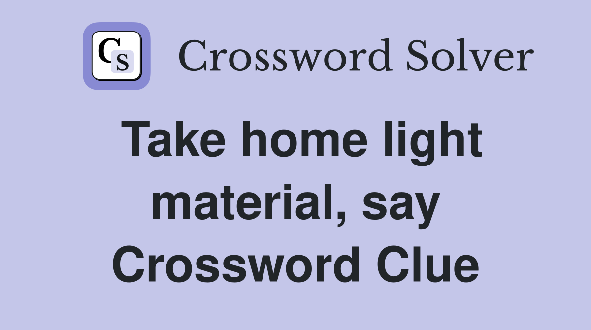 Take home light material, say Crossword Clue
