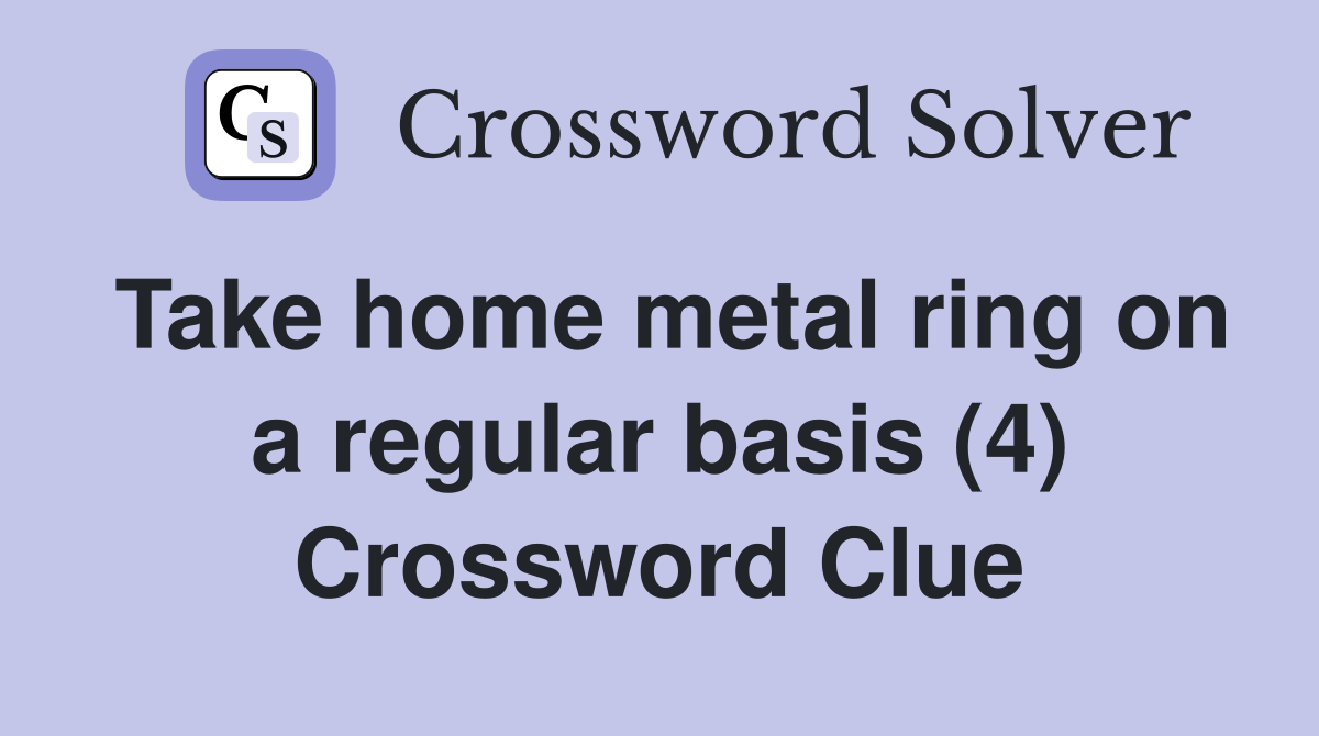 Take home metal ring on a regular basis (4) Crossword Clue