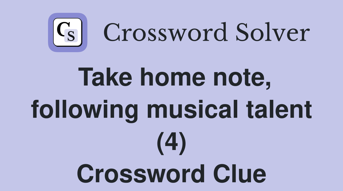 Take home note, following musical talent (4) Crossword Clue