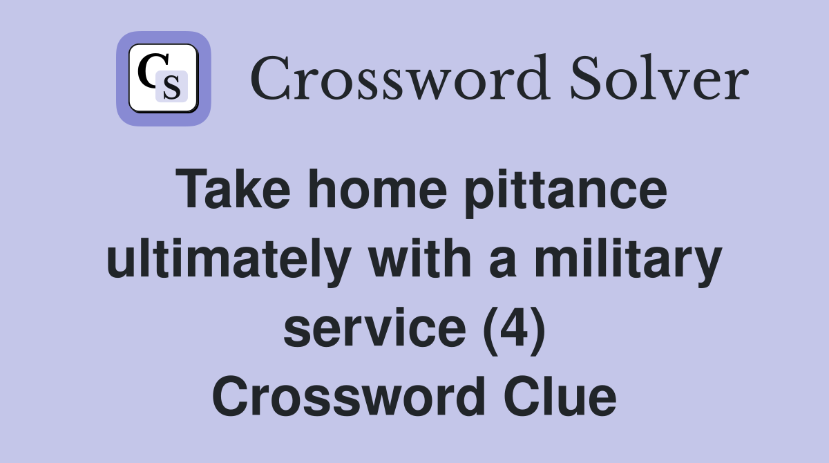 Take home pittance ultimately with a military service (4) Crossword Clue