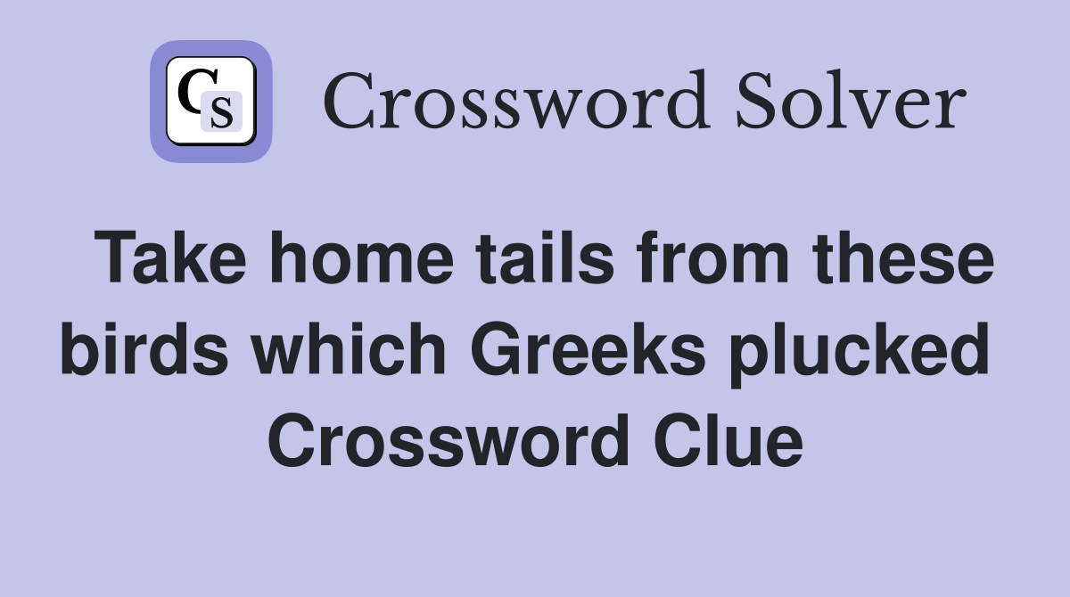 Take home tails from these birds which Greeks plucked  Crossword Clue