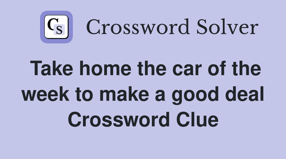Take home the car of the week to make a good deal Crossword Clue