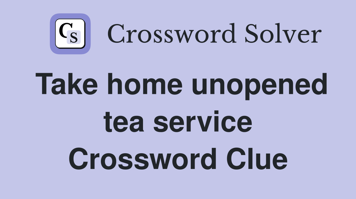 Take home unopened tea service Crossword Clue