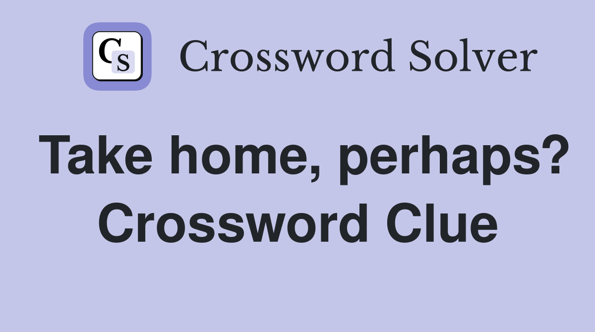 Take home, perhaps? Crossword Clue