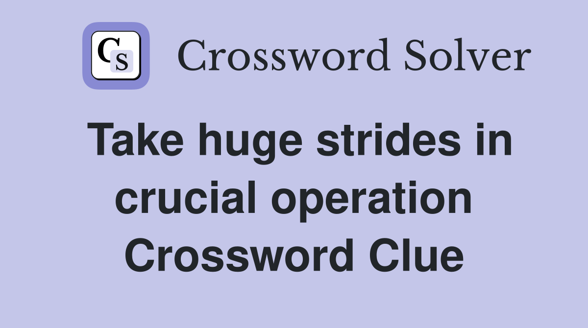 Take huge strides in crucial operation Crossword Clue