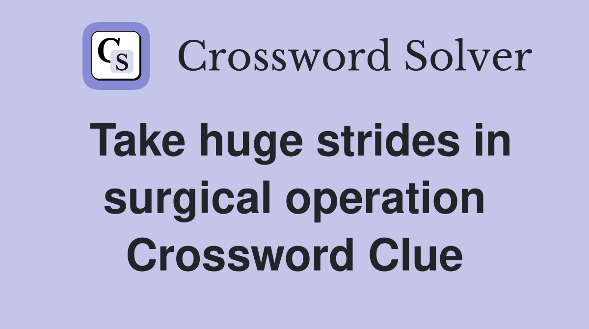 Take huge strides in surgical operation Crossword Clue
