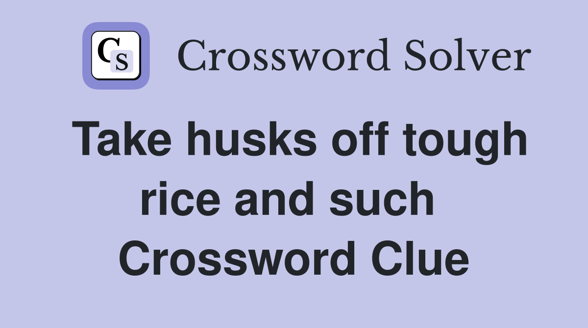 Take husks off tough rice and such  Crossword Clue