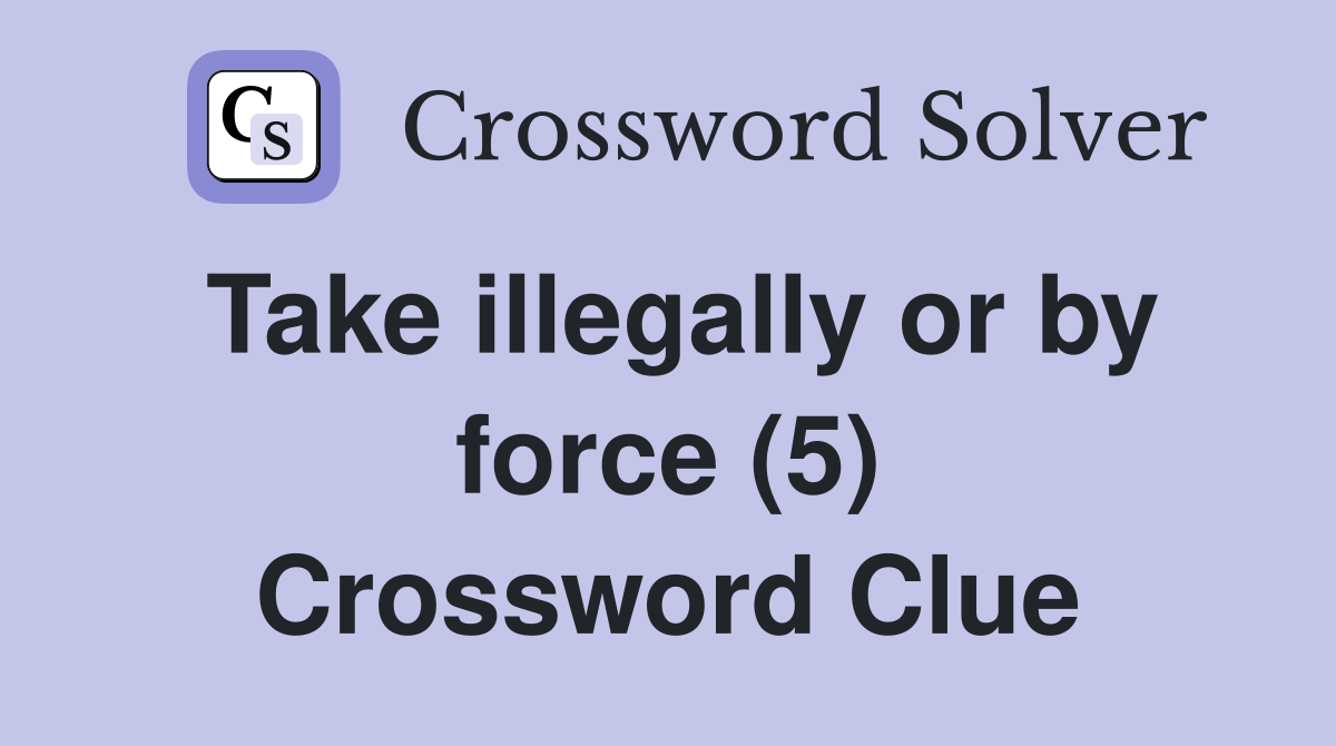Take illegally or by force (5) Crossword Clue