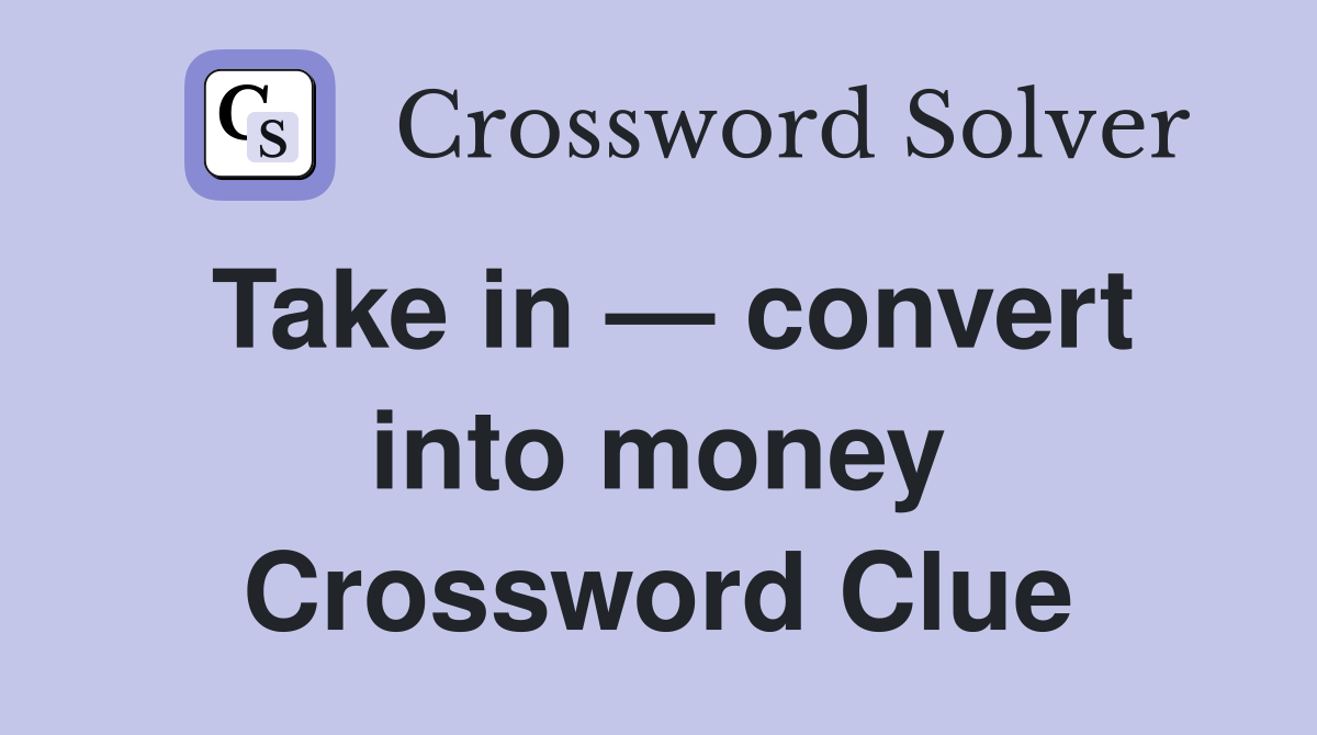 Take in — convert into money Crossword Clue