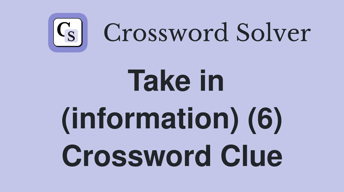 Take in (information) (6) Crossword Clue