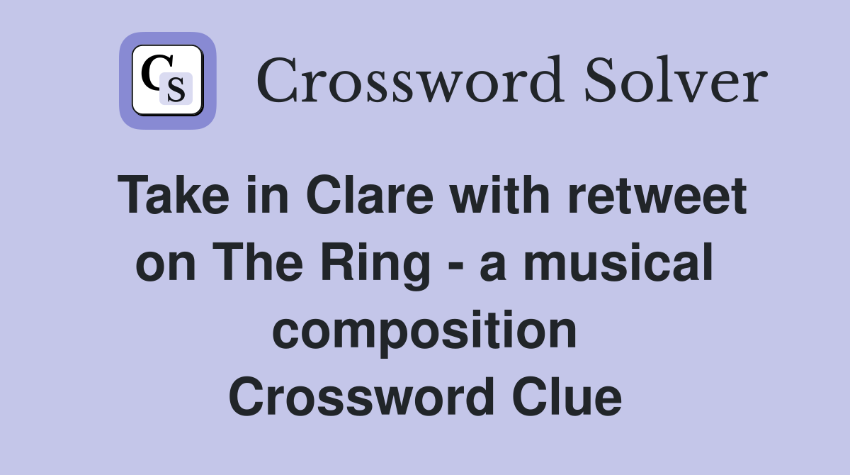 Take in Clare with retweet on The Ring - a musical composition Crossword Clue