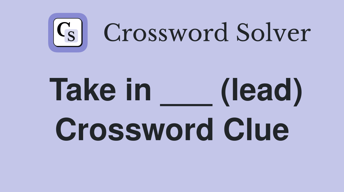Take in ___ (lead) Crossword Clue