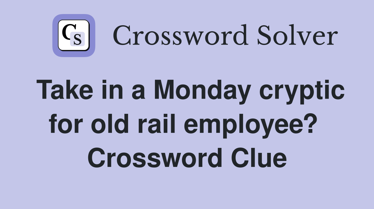 Take in a Monday cryptic for old rail employee?  Crossword Clue