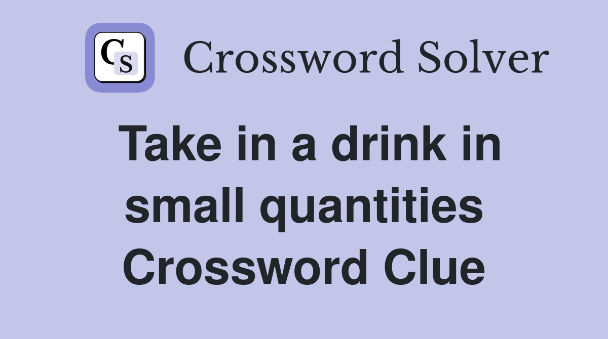 Take in a drink in small quantities Crossword Clue