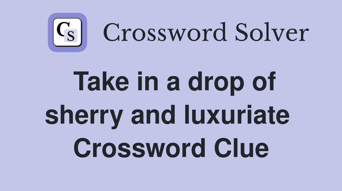 Take in a drop of sherry and luxuriate  Crossword Clue