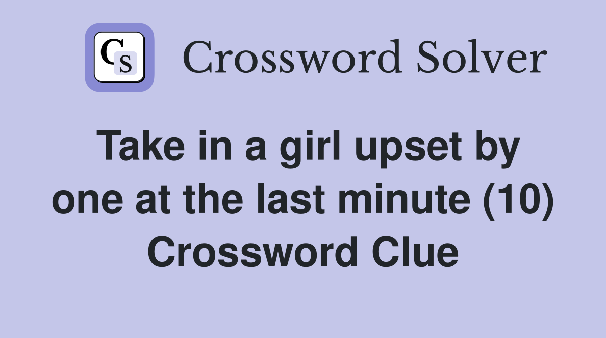 Take in a girl upset by one at the last minute (10) Crossword Clue