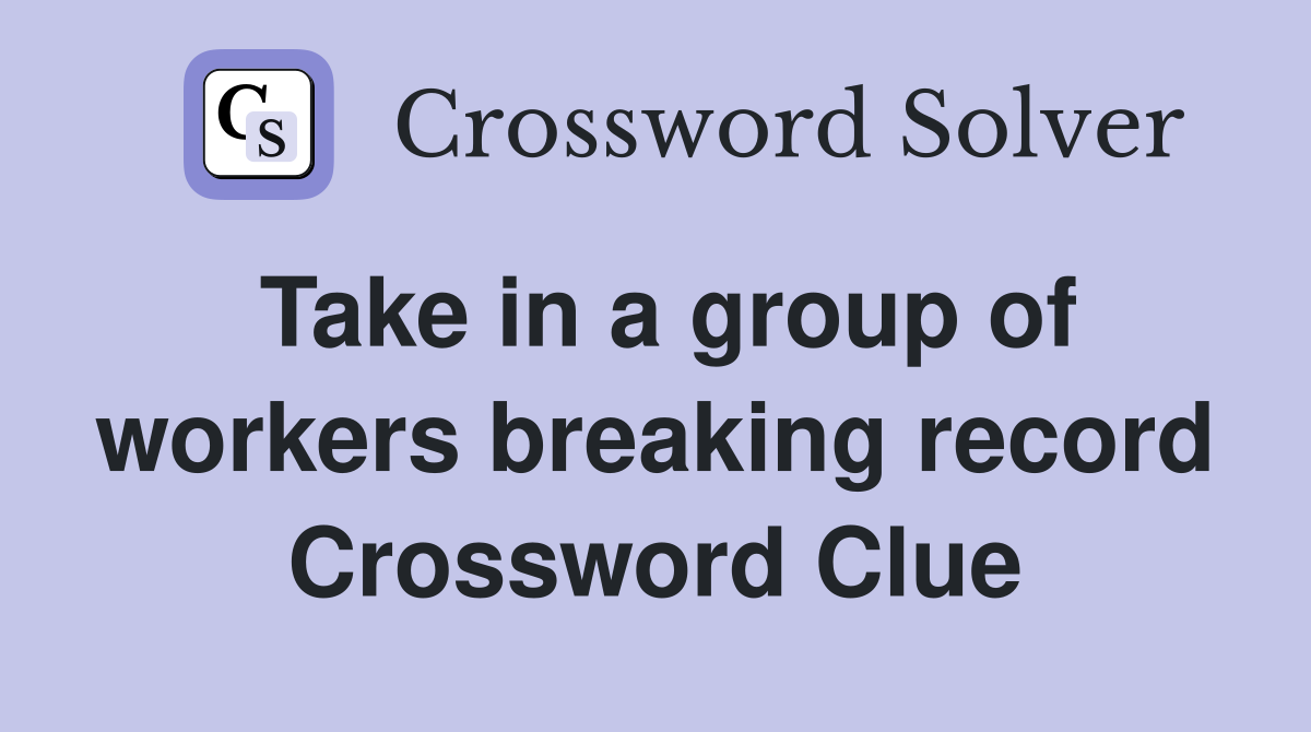 Take in a group of workers breaking record Crossword Clue