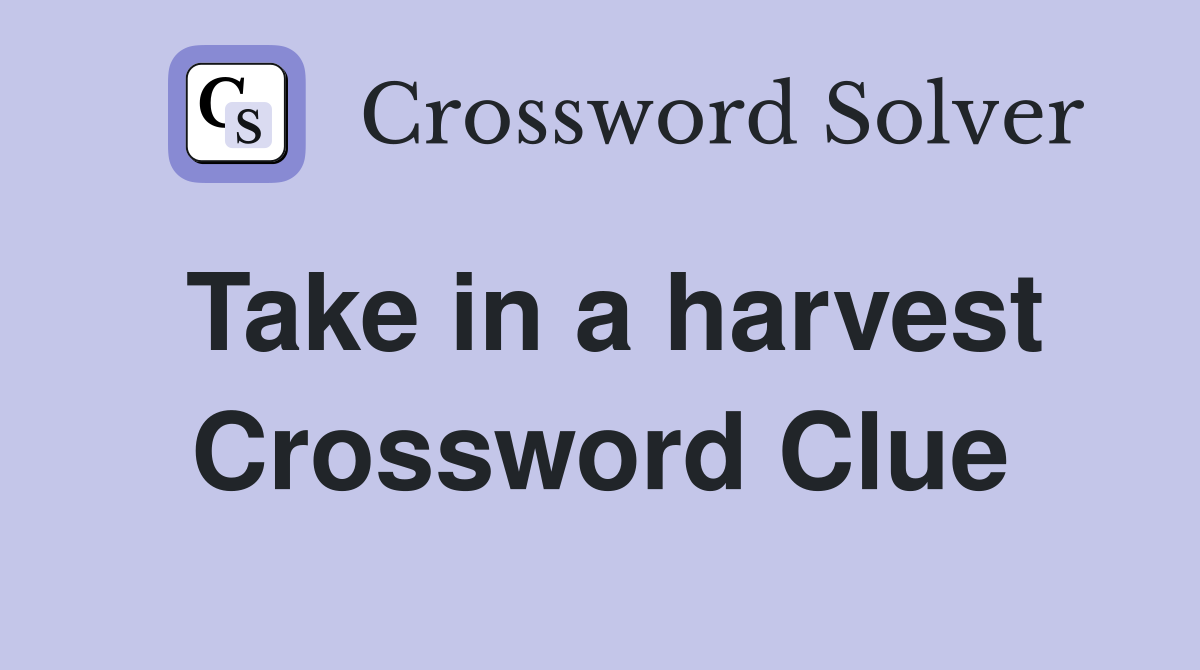 Take in a harvest Crossword Clue