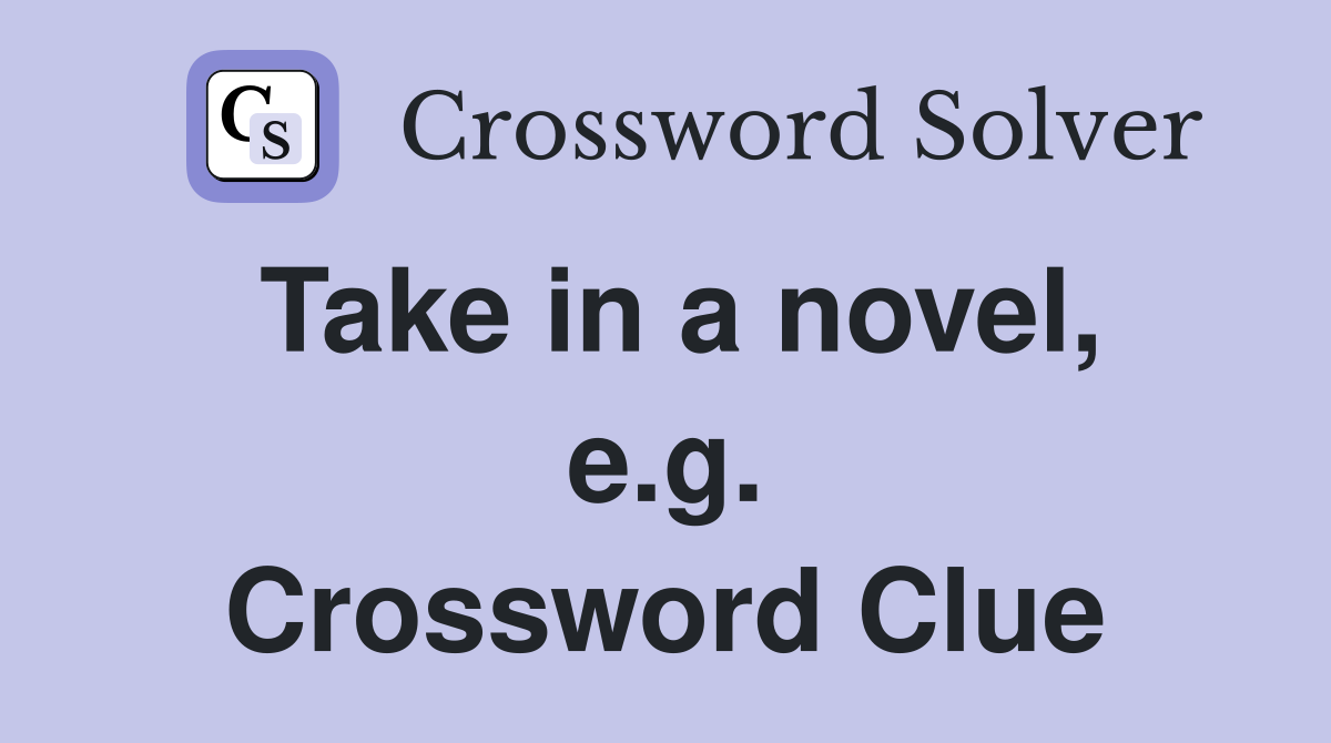 Take in a novel, e.g. Crossword Clue