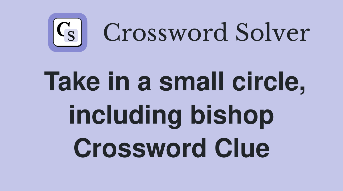 Take in a small circle, including bishop Crossword Clue